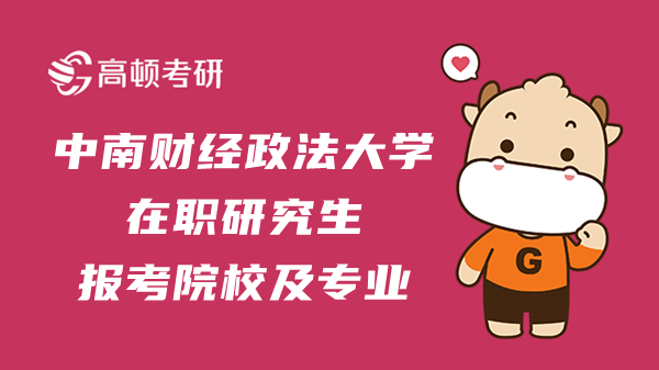 2023年中南财经政法大学在职研究生报考院校及专业都有哪些？