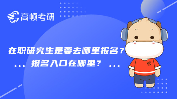 在职研究生是要去哪里报名？报名入口在哪里？