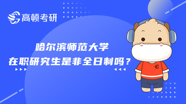 哈尔滨师范大学在职研究生是非全日制吗？招生专业有哪些？