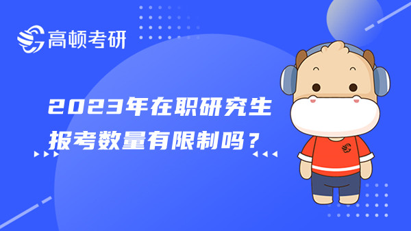 2023年在职研究生报考数量有限制吗？学姐答疑！