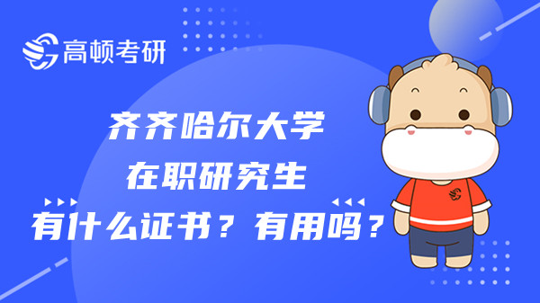 齐齐哈尔大学在职研究生有什么证书？有用吗？