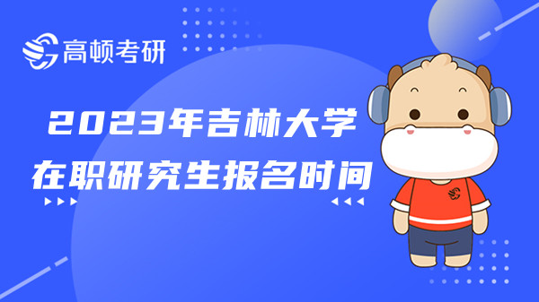 23年吉林大学在职研究生是不是现在报名？报名流程是什么？