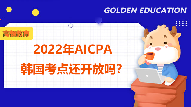 2022年AICPA韩国考点还开放吗？