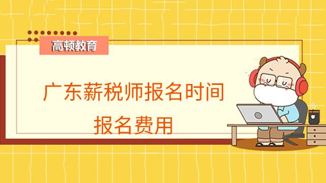 广东薪税师报名时间是什么时候？报名费用是多少？