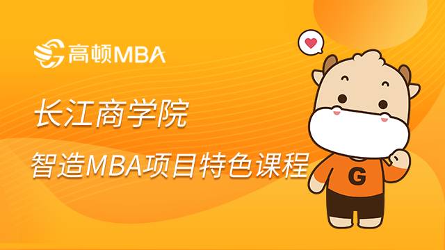 长江商学院在职智造MBA项目有哪些特色课程内容？小编为你介绍