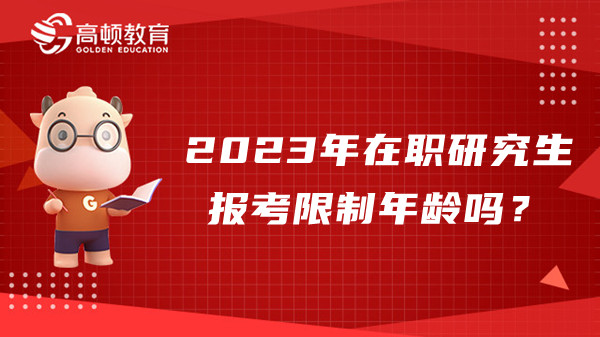 2023年在职研究生报考限制年龄吗？多少岁能报？ 