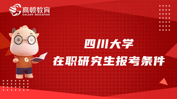 2023年四川大学在职研究生报考条件是什么？哪个专业好考？