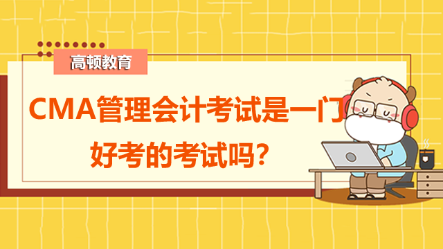 CMA管理会计考试是一门好考的考试吗？