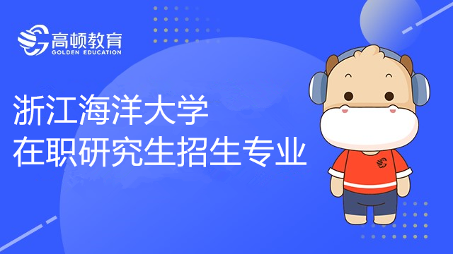 2023年浙江海洋大学在职研究生有哪些招生专业？哪个比较好考？