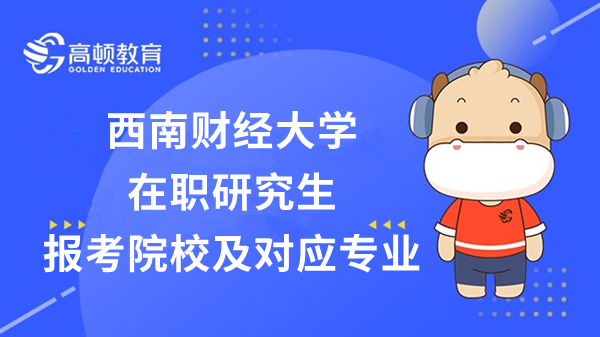 2023年西南财经大学在职研究生报考院校及对应专业都是什么？