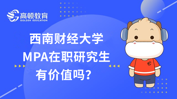 23年报考西南财经大学MPA在职研究生有价值吗？点击了解