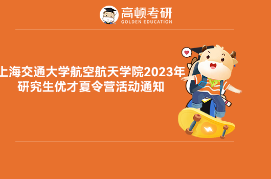 上海交通大学航空航天学院2023年研究生优才夏令营活动通知