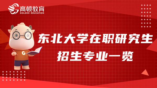 东北大学23年在职研究生专业方向有哪些？招生专业一览