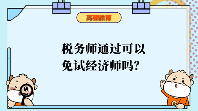 税务师通过可以免试经济师吗？税务师和经济师可以互免吗？