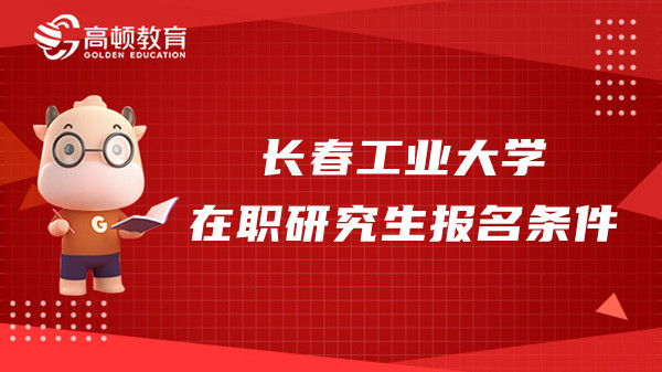 2023年长春工业大学在职研究生报名条件是什么？要考试吗？