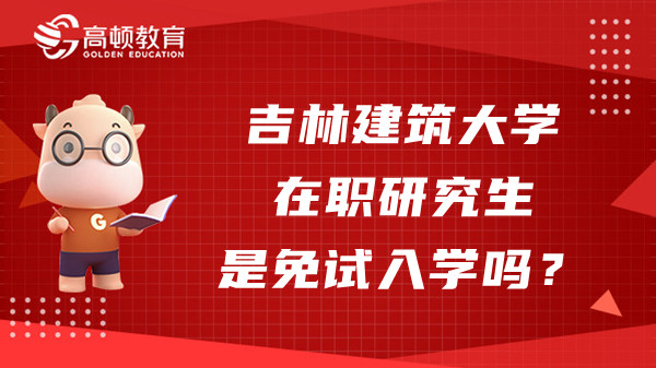 吉林建筑大学23年在职研究生是免试入学吗？怎么报名？