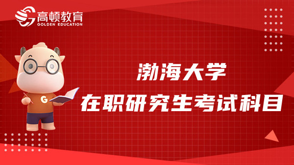 2023年渤海大学在职研究生考试科目有哪些？点击查看