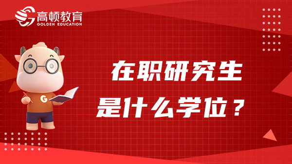 在职研究生是什么学位？该学位如何获得？