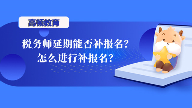 税务师延期能否补报名？怎么进行补报名？