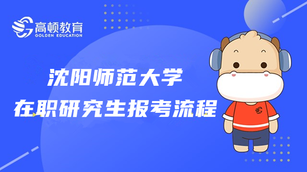 23年沈阳师范大学在职研究生报考流程是什么样的？沈师考生来看！