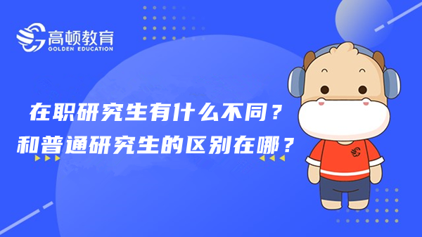 在职研究生有什么不同？和普通研究生的区别在哪？