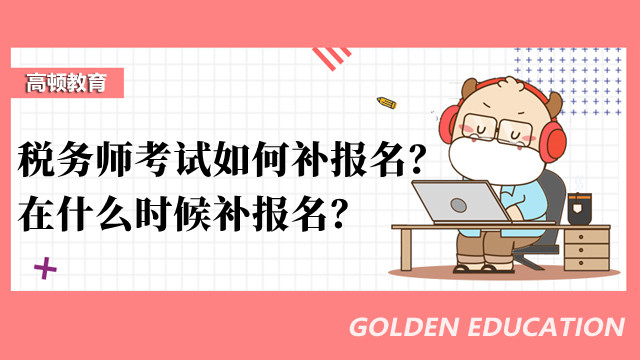 税务师考试如何补报名？在什么时候补报名？