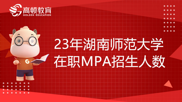 23年湖南师范大学在职MPA招生人数是多少？学费贵吗？