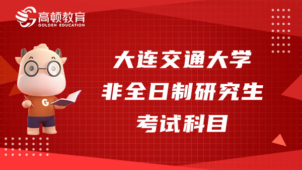 大连交通大学非全日制研究生考研科目有哪些？交大考生速看！