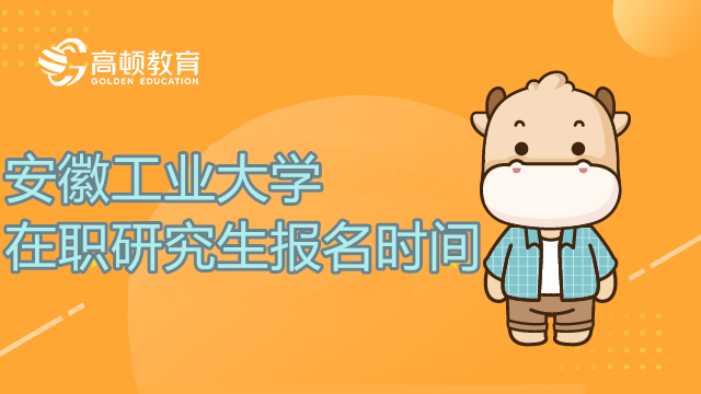 23年安徽工业大学在职研究生报名是什么时候？怎么报在职研？