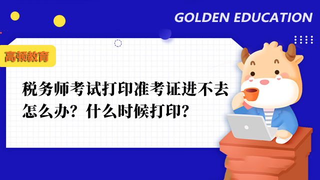 税务师考试打印准考证进不去怎么办？什么时候打印？