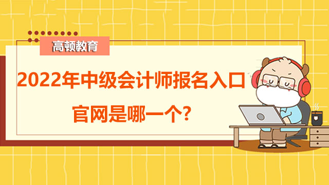 2022年中级会计师报名入口官网是哪一个?