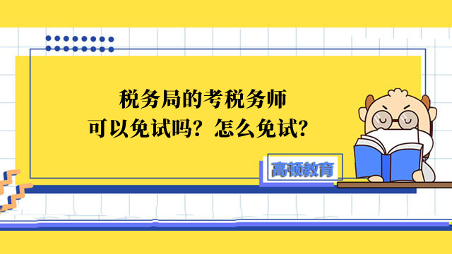 税务局的考税务师可以免试吗？怎么免试？