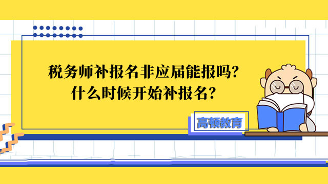 税务师补报名非应届能报吗？什么时候开始补报名？