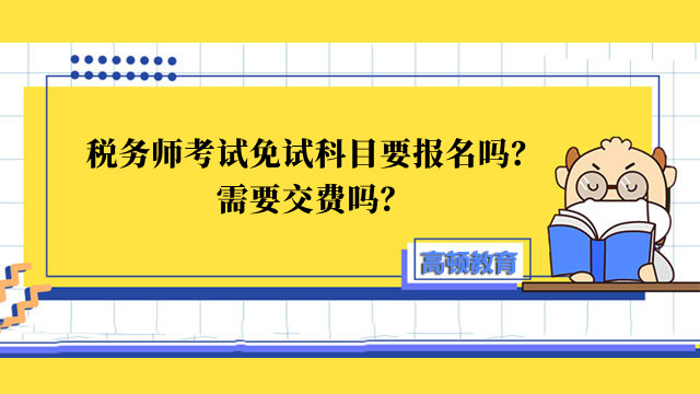 税务师考试免试科目要报名吗？需要交费吗？