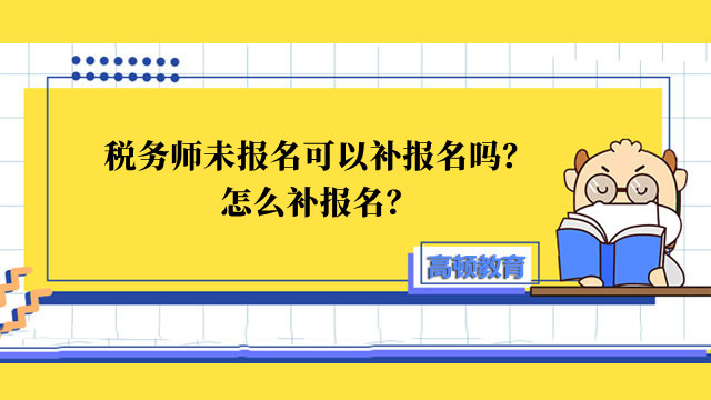 税务师未报名可以补报名吗？怎么补报名？