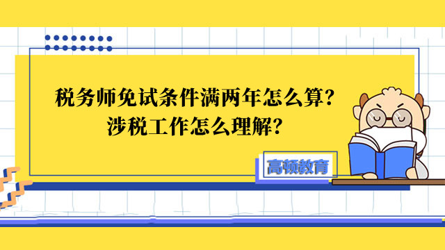 税务师免试条件满两年怎么算？涉税工作怎么理解？