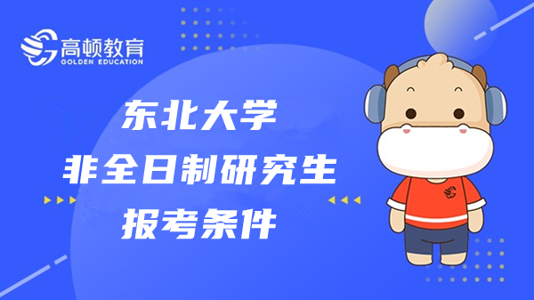 2023年东北大学非全日制研究生报考条件有哪些？快来看看