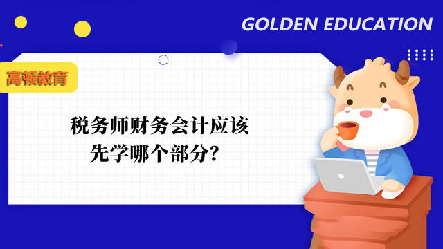 税务师财务会计应该先学哪个部分？2022备考建议