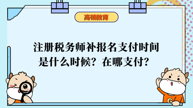 注册税务师补报名支付时间是什么时候？在哪支付？