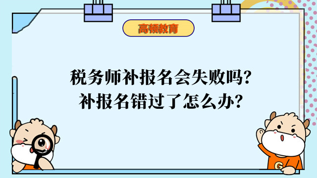 税务师补报名会失败吗？补报名错过了怎么办？