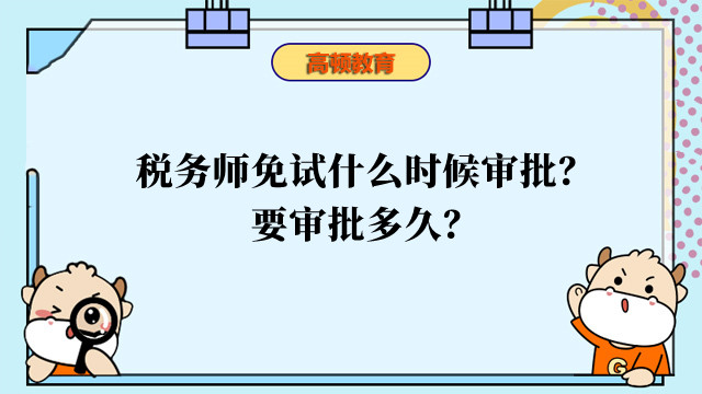 税务师免试什么时候审批？要审批多久？