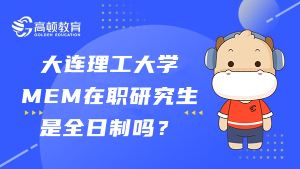 大连理工大学MEM在职研究生是全日制吗？签不签就业协议？