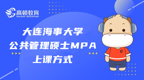 大连海事大学公共管理硕士MPA上课方式是什么样的？详情查看