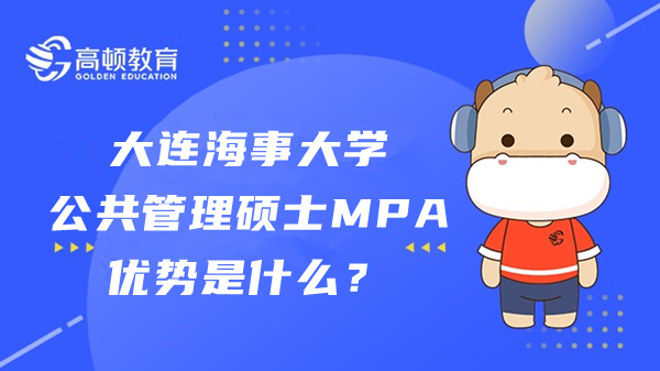 2023年大连海事大学公共管理硕士MPA优势是什么？考生速看