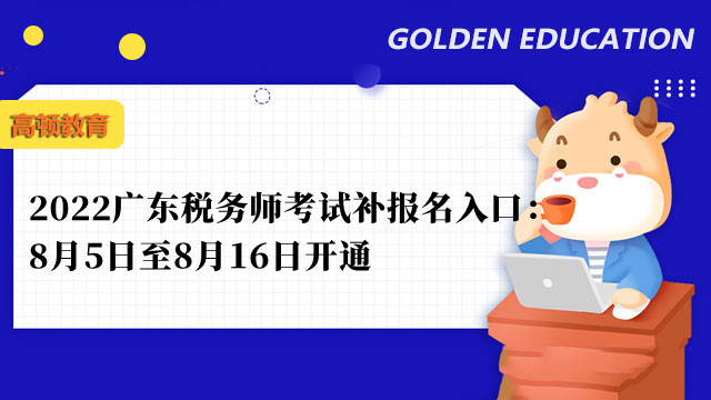 2022广东税务师考试补报名入口：8月5日至8月16日开通