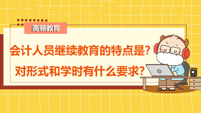 会计人员继续教育的特点是?对形式和学时有什么要求?