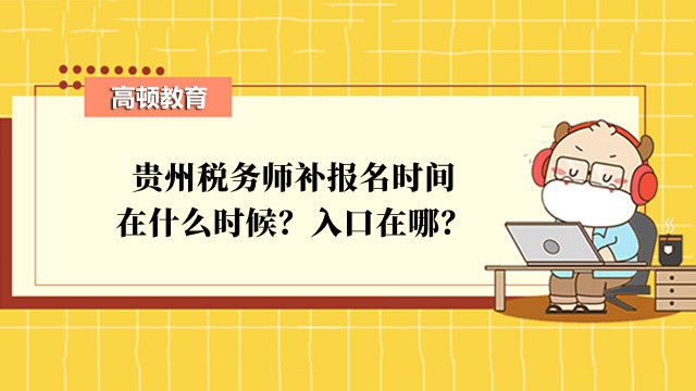 贵州税务师补报名时间在什么时候？入口在哪？