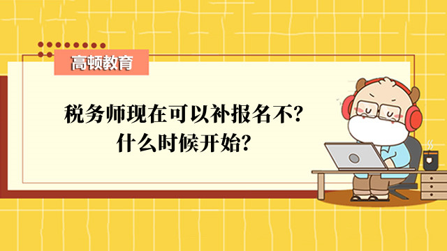 税务师现在可以补报名不？什么时候开始？