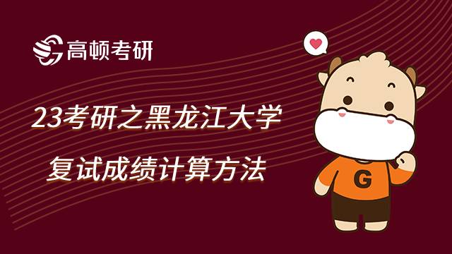 2023黑龙江大学考研之复试成绩如何计算？