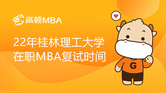 22年桂林理工大学在职MBA复试时间是什么时候？复试内容有哪些？